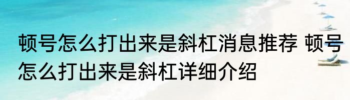 顿号怎么打出来是斜杠消息推荐 顿号怎么打出来是斜杠详细介绍