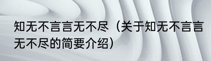 知无不言言无不尽（关于知无不言言无不尽的简要介绍）
