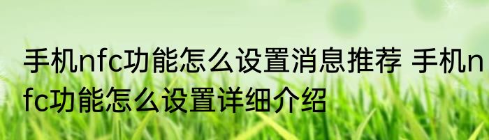 手机nfc功能怎么设置消息推荐 手机nfc功能怎么设置详细介绍
