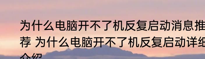 为什么电脑开不了机反复启动消息推荐 为什么电脑开不了机反复启动详细介绍