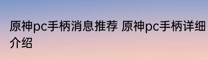 原神pc手柄消息推荐 原神pc手柄详细介绍