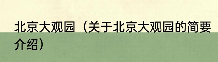 北京大观园（关于北京大观园的简要介绍）