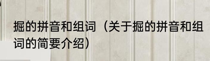 掘的拼音和组词（关于掘的拼音和组词的简要介绍）