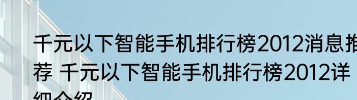 千元以下智能手机排行榜2012消息推荐 千元以下智能手机排行榜2012详细介绍