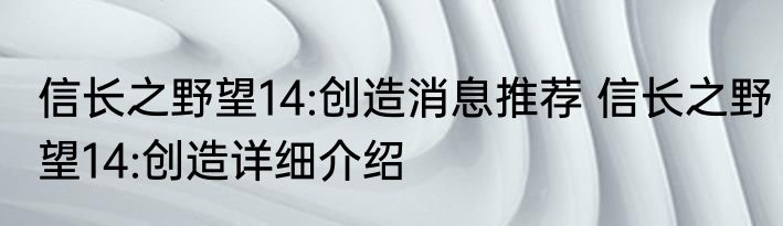 信长之野望14:创造消息推荐 信长之野望14:创造详细介绍