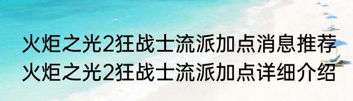 火炬之光2狂战士流派加点消息推荐 火炬之光2狂战士流派加点详细介绍