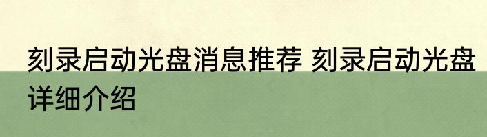 刻录启动光盘消息推荐 刻录启动光盘详细介绍