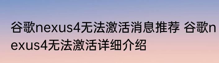 谷歌nexus4无法激活消息推荐 谷歌nexus4无法激活详细介绍