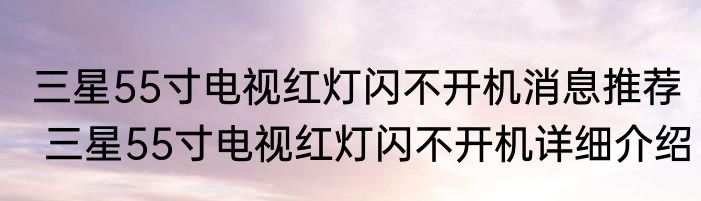 三星55寸电视红灯闪不开机消息推荐 三星55寸电视红灯闪不开机详细介绍