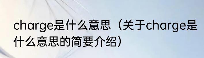 charge是什么意思（关于charge是什么意思的简要介绍）