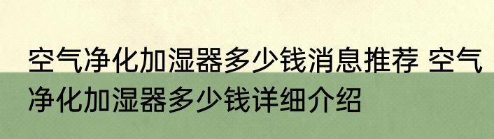 空气净化加湿器多少钱消息推荐 空气净化加湿器多少钱详细介绍