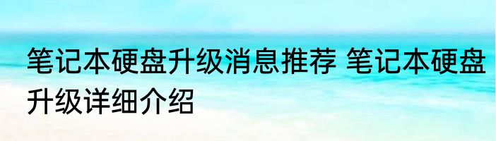笔记本硬盘升级消息推荐 笔记本硬盘升级详细介绍