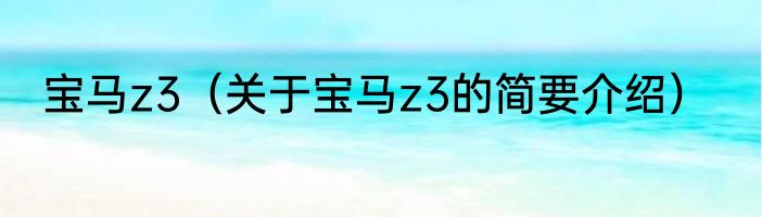 宝马z3（关于宝马z3的简要介绍）