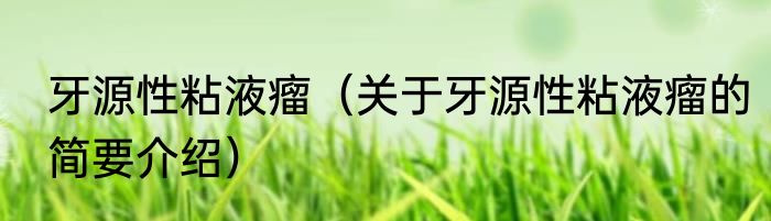 牙源性粘液瘤（关于牙源性粘液瘤的简要介绍）