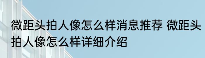 微距头拍人像怎么样消息推荐 微距头拍人像怎么样详细介绍