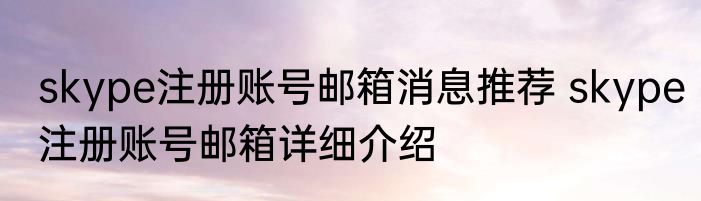 skype注册账号邮箱消息推荐 skype注册账号邮箱详细介绍