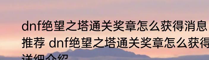 dnf绝望之塔通关奖章怎么获得消息推荐 dnf绝望之塔通关奖章怎么获得详细介绍