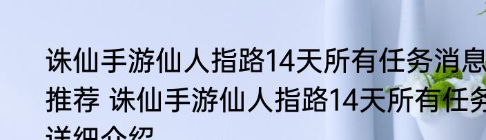 诛仙手游仙人指路14天所有任务消息推荐 诛仙手游仙人指路14天所有任务详细介绍