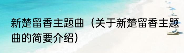 新楚留香主题曲（关于新楚留香主题曲的简要介绍）