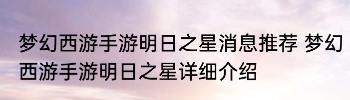 梦幻西游手游明日之星消息推荐 梦幻西游手游明日之星详细介绍
