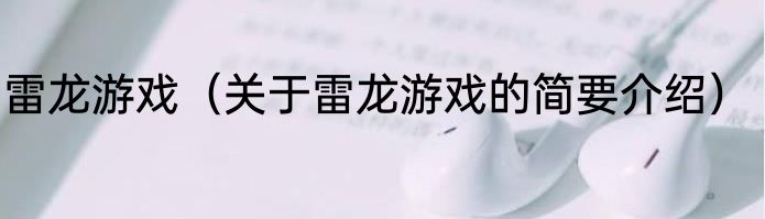 雷龙游戏（关于雷龙游戏的简要介绍）