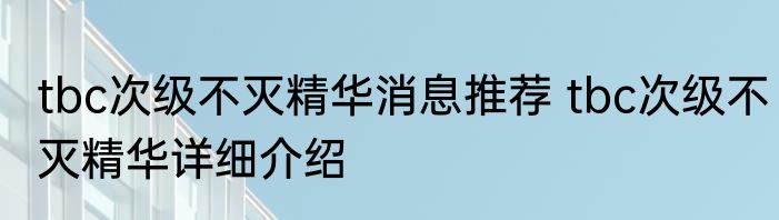 tbc次级不灭精华消息推荐 tbc次级不灭精华详细介绍
