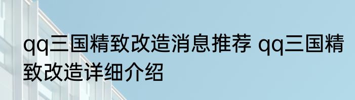 qq三国精致改造消息推荐 qq三国精致改造详细介绍