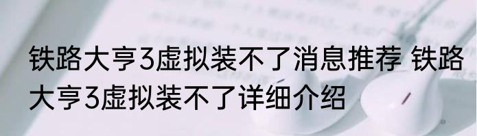 铁路大亨3虚拟装不了消息推荐 铁路大亨3虚拟装不了详细介绍