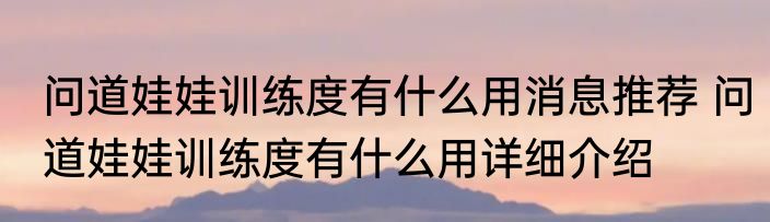 问道娃娃训练度有什么用消息推荐 问道娃娃训练度有什么用详细介绍
