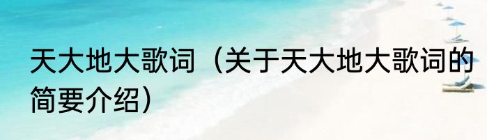 天大地大歌词（关于天大地大歌词的简要介绍）