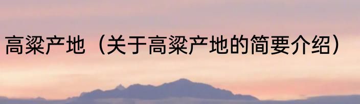 高粱产地（关于高粱产地的简要介绍）