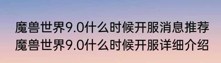 魔兽世界9.0什么时候开服消息推荐 魔兽世界9.0什么时候开服详细介绍