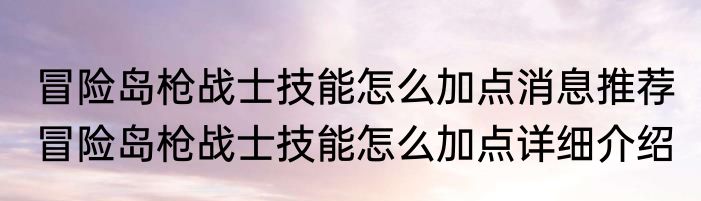 冒险岛枪战士技能怎么加点消息推荐 冒险岛枪战士技能怎么加点详细介绍