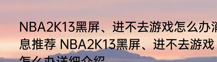 NBA2K13黑屏、进不去游戏怎么办消息推荐 NBA2K13黑屏、进不去游戏怎么办详细介绍