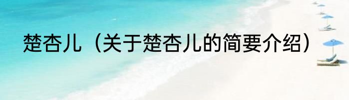 楚杏儿（关于楚杏儿的简要介绍）