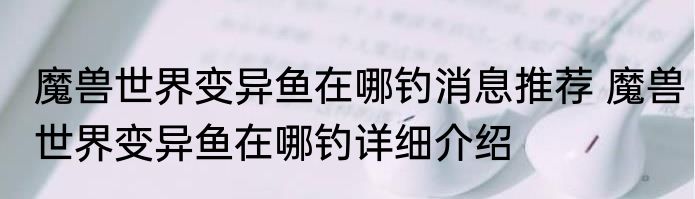 魔兽世界变异鱼在哪钓消息推荐 魔兽世界变异鱼在哪钓详细介绍