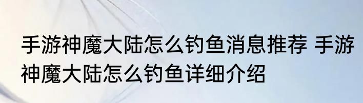 手游神魔大陆怎么钓鱼消息推荐 手游神魔大陆怎么钓鱼详细介绍