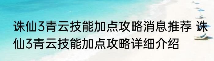 诛仙3青云技能加点攻略消息推荐 诛仙3青云技能加点攻略详细介绍