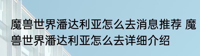 魔兽世界潘达利亚怎么去消息推荐 魔兽世界潘达利亚怎么去详细介绍