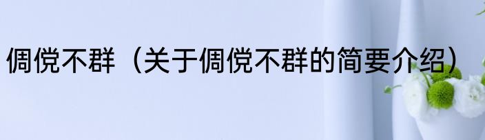 倜傥不群（关于倜傥不群的简要介绍）