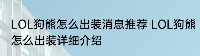 LOL狗熊怎么出装消息推荐 LOL狗熊怎么出装详细介绍