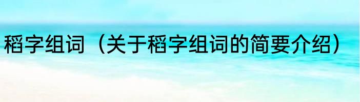稻字组词（关于稻字组词的简要介绍）