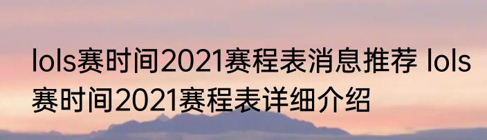 lols赛时间2021赛程表消息推荐 lols赛时间2021赛程表详细介绍
