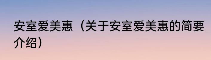安室爱美惠（关于安室爱美惠的简要介绍）