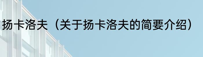 扬卡洛夫（关于扬卡洛夫的简要介绍）