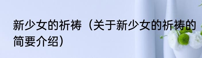 新少女的祈祷（关于新少女的祈祷的简要介绍）