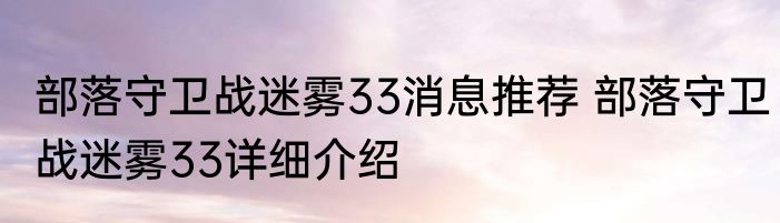 部落守卫战迷雾33消息推荐 部落守卫战迷雾33详细介绍