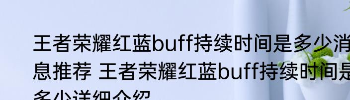 王者荣耀红蓝buff持续时间是多少消息推荐 王者荣耀红蓝buff持续时间是多少详细介绍