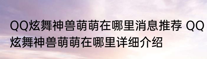 QQ炫舞神兽萌萌在哪里消息推荐 QQ炫舞神兽萌萌在哪里详细介绍