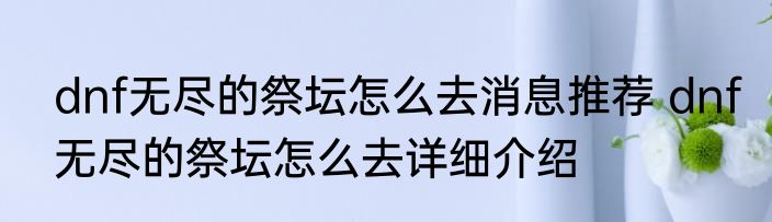 dnf无尽的祭坛怎么去消息推荐 dnf无尽的祭坛怎么去详细介绍